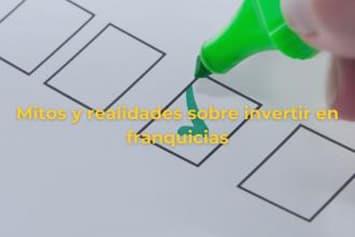 Mitos vs. Realidades sobre invertir en franquicias: lo que necesitas saber antes de emprender